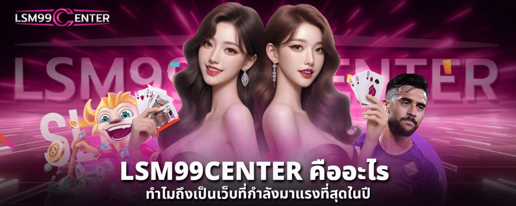LSM99CENTER คืออะไร ทำไมถึงเป็นเว็บที่กำลังมาแรงที่สุดในปี