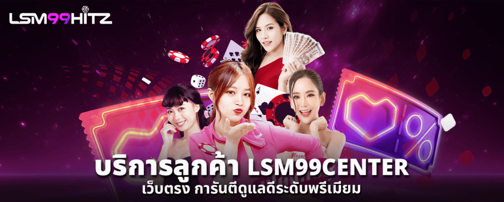 บริการลูกค้า LSM99CENTER เว็บตรง การันตีดูแลดีระดับพรีเมียม
